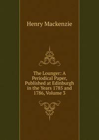 The Lounger: A Periodical Paper, Published at Edinburgh in the Years 1785 and 1786, Volume 3