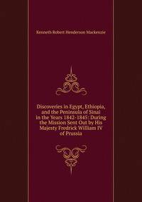 Discoveries in Egypt, Ethiopia, and the Peninsula of Sinai in the Years 1842-1845: During the Mission Sent Out by His Majesty Fredrick William IV of Prussia
