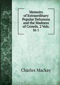Memoirs of Extraordinary Popular Delusions and the Madness of Crowds. 2 Vols. In 1.