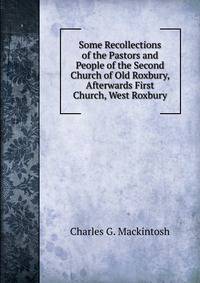 Some Recollections of the Pastors and People of the Second Church of Old Roxbury, Afterwards First Church, West Roxbury