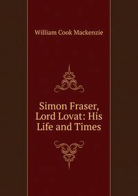 Simon Fraser, Lord Lovat: His Life and Times
