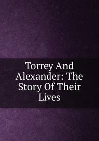 Torrey And Alexander: The Story Of Their Lives