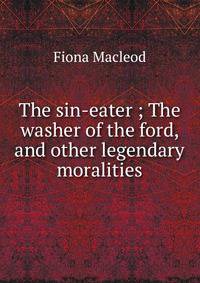 The sin-eater ; The washer of the ford, and other legendary moralities