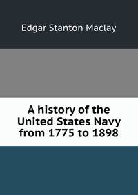 A history of the United States Navy from 1775 to 1898