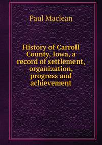 History of Carroll County, Iowa, a record of settlement, organization, progress and achievement