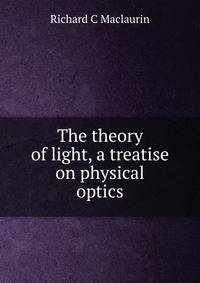 The theory of light, a treatise on physical optics