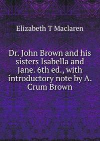 Dr. John Brown and his sisters Isabella and Jane. 6th ed., with introductory note by A. Crum Brown