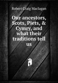 Our ancestors, Scots, Piets, &amp; Cymry, and what their traditions tell us