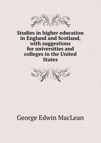 Studies in higher education in England and Scotland, with suggestions for universities and colleges in the United States