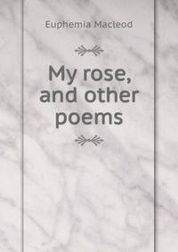 My rose, and other poems
