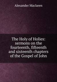 The Holy of Holies: sermons on the fourteenth, fifteenth and sixteenth chapters of the Gospel of John