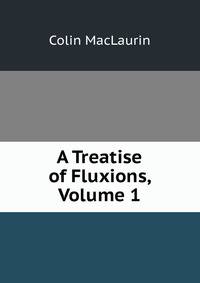 A Treatise of Fluxions, Volume 1