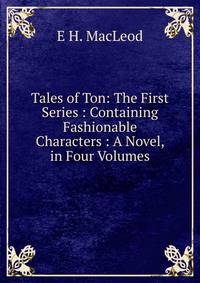 Tales of Ton: The First Series : Containing Fashionable Characters : A Novel, in Four Volumes