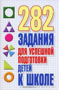 282 задания для успешной подготовки детей к школе