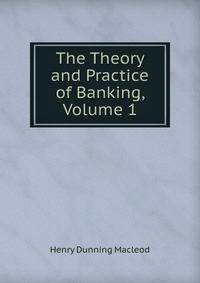 The Theory and Practice of Banking, Volume 1