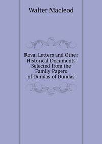 Royal Letters and Other Historical Documents Selected from the Family Papers of Dundas of Dundas