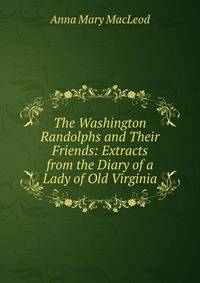 The Washington Randolphs and Their Friends: Extracts from the Diary of a Lady of Old Virginia