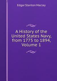 A History of the United States Navy, from 1775 to 1894, Volume 1