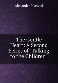 The Gentle Heart: A Second Series of "Talking to the Children"
