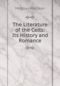 The Literature of the Celts: Its History and Romance