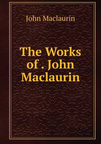 The Works of . John Maclaurin