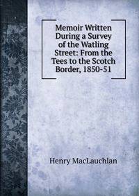 Memoir Written During a Survey of the Watling Street: From the Tees to the Scotch Border, 1850-51