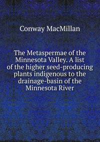 The Metaspermae of the Minnesota Valley. A list of the higher seed-producing plants indigenous to the drainage-basin of the Minnesota River