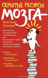 Скрытые ресурсы мозга. Руководство по правильной эксплуатации, или Как повысить свой интеллект, развить интуицию и улучшить память
