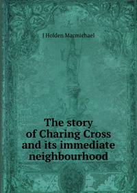 The story of Charing Cross and its immediate neighbourhood