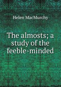 The almosts; a study of the feeble-minded
