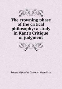 The crowning phase of the critical philosophy: a study in Kant's Critique of judgment