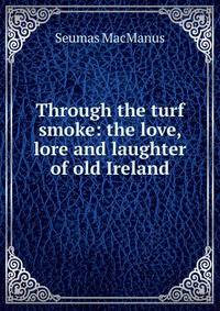 Through the turf smoke: the love, lore and laughter of old Ireland