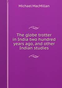 The globe trotter in India two hundred years ago, and other Indian studies