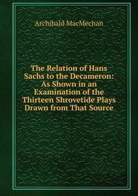 The Relation of Hans Sachs to the Decameron: As Shown in an Examination of the Thirteen Shrovetide Plays Drawn from That Source