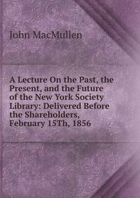 A Lecture On the Past, the Present, and the Future of the New York Society Library: Delivered Before the Shareholders, February 15Th, 1856