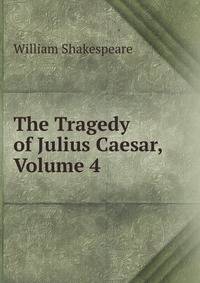 The Tragedy of Julius Caesar, Volume 4