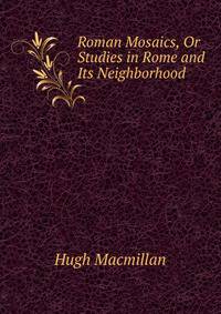 Roman Mosaics, Or Studies in Rome and Its Neighborhood