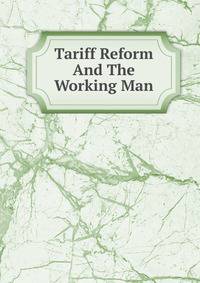 Tariff Reform And The Working Man