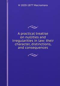 A practical treatise on nullities and irregularities in law: their character, distinctions, and consequences
