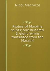 Psalms of Maratha saints; one hundred &amp; eight hymns translated from the Marathi