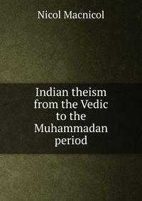 Indian theism from the Vedic to the Muhammadan period