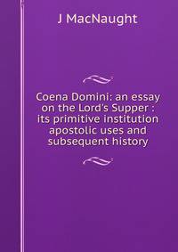 Coena Domini: an essay on the Lord's Supper : its primitive institution apostolic uses and subsequent history