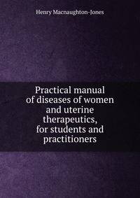 Practical manual of diseases of women and uterine therapeutics, for students and practitioners