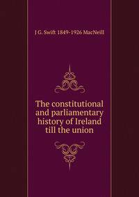 The constitutional and parliamentary history of Ireland till the union