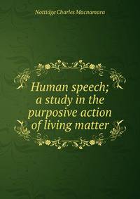 Human speech; a study in the purposive action of living matter