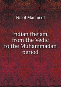 Indian theism, from the Vedic to the Muhammadan period