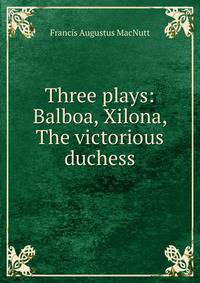Three plays: Balboa, Xilona, The victorious duchess