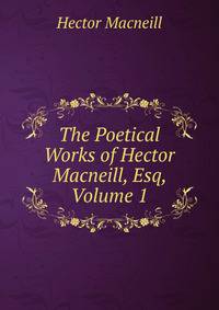 The Poetical Works of Hector Macneill, Esq, Volume 1