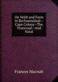 On Veldt and Farm in Bechuanaland--Cape Colony--The Transvaal--And Natal