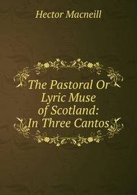 The Pastoral Or Lyric Muse of Scotland: In Three Cantos